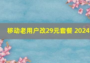 移动老用户改29元套餐 2024